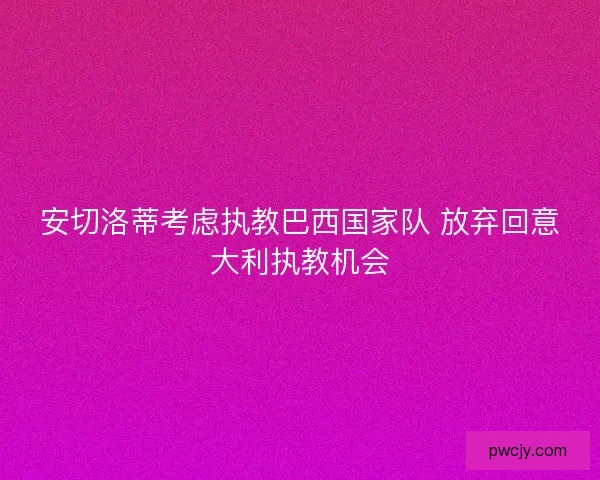 安切洛蒂考虑执教巴西国家队 放弃回意大利执教机会