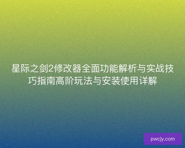 星际之剑2修改器全面功能解析与实战技巧指南高阶玩法与安装使用详解