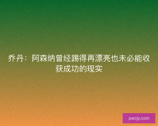 乔丹：阿森纳曾经踢得再漂亮也未必能收获成功的现实